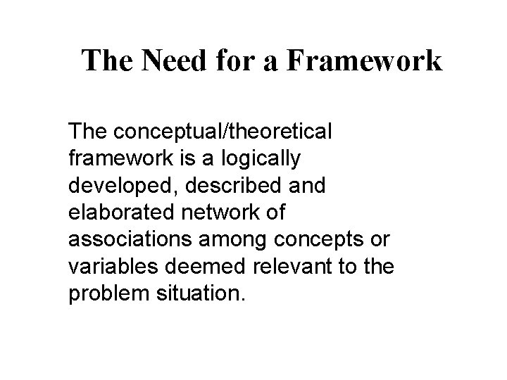 The Need for a Framework The conceptual/theoretical framework is a logically developed, described and