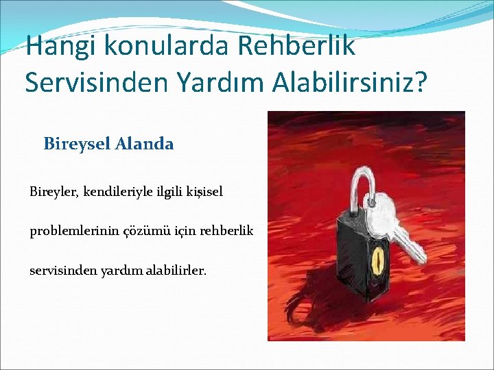 Hangi konularda Rehberlik Servisinden Yardım Alabilirsiniz? Bireysel Alanda Bireyler, kendileriyle ilgili kişisel problemlerinin çözümü