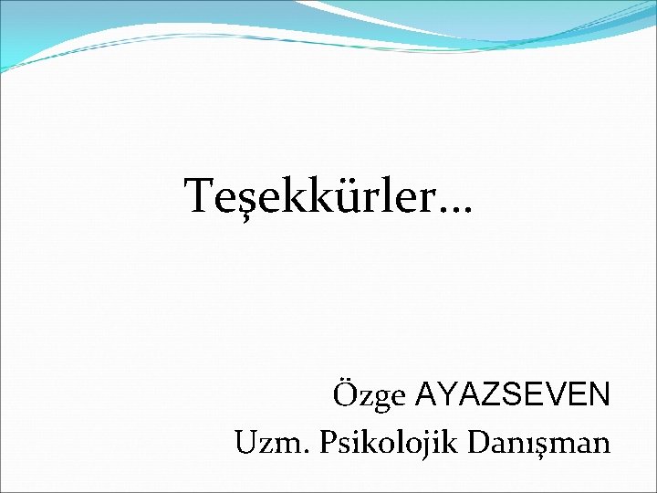 Teşekkürler. . . Özge AYAZSEVEN Uzm. Psikolojik Danışman 