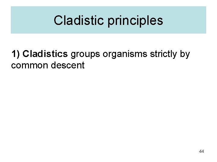 Cladistic principles 1) Cladistics groups organisms strictly by common descent 44 