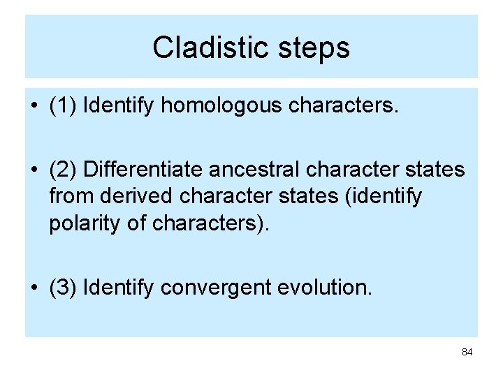 Cladistic steps • (1) Identify homologous characters. • (2) Differentiate ancestral character states from