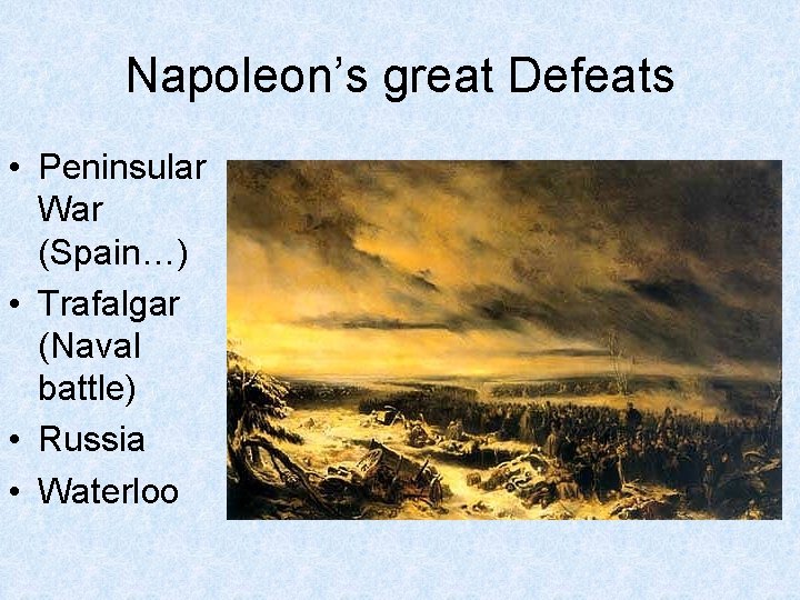 Napoleon’s great Defeats • Peninsular War (Spain…) • Trafalgar (Naval battle) • Russia •