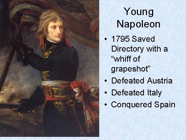 Young Napoleon • 1795 Saved Directory with a “whiff of grapeshot” • Defeated Austria