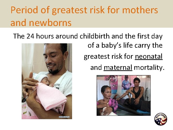 Period of greatest risk for mothers and newborns The 24 hours around childbirth and