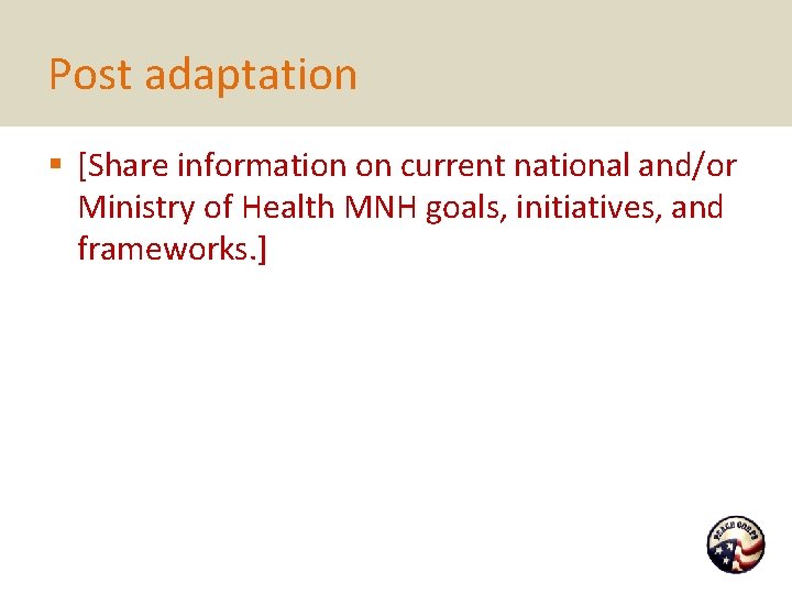 Post adaptation § [Share information on current national and/or Ministry of Health MNH goals,