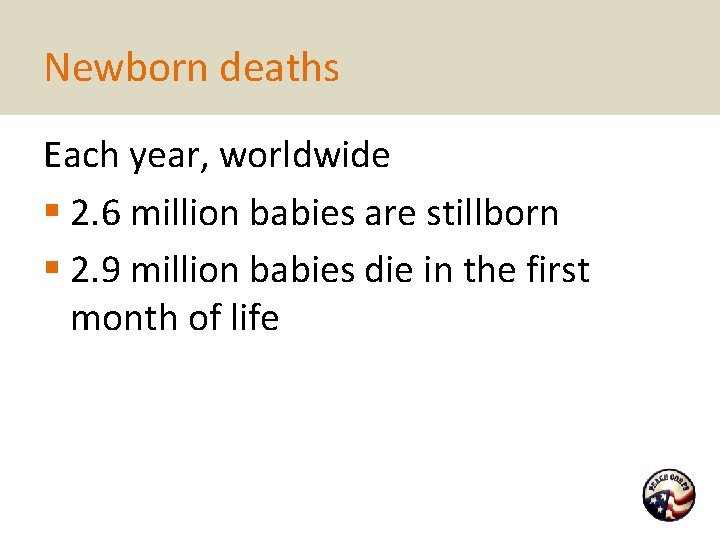 Newborn deaths Each year, worldwide § 2. 6 million babies are stillborn § 2.