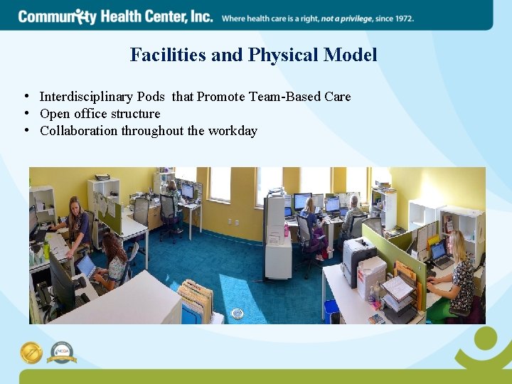 Facilities and Physical Model • Interdisciplinary Pods that Promote Team-Based Care • Open office