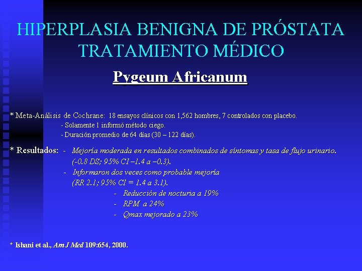 HIPERPLASIA BENIGNA DE PRÓSTATA TRATAMIENTO MÉDICO Pygeum Africanum * Meta-Análisis de Cochrane: 18 ensayos