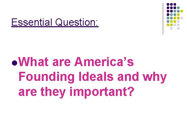 Essential Question: l What are America’s Founding Ideals and why are they important? 