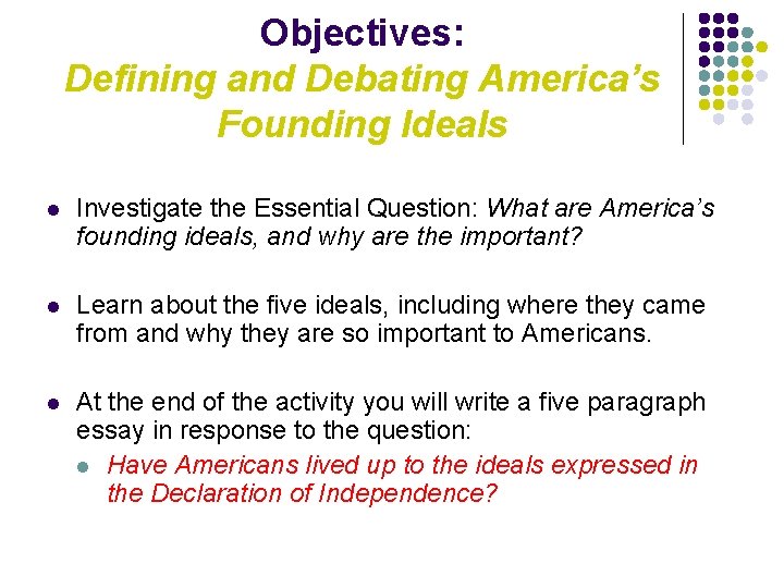 Objectives: Defining and Debating America’s Founding Ideals l Investigate the Essential Question: What are