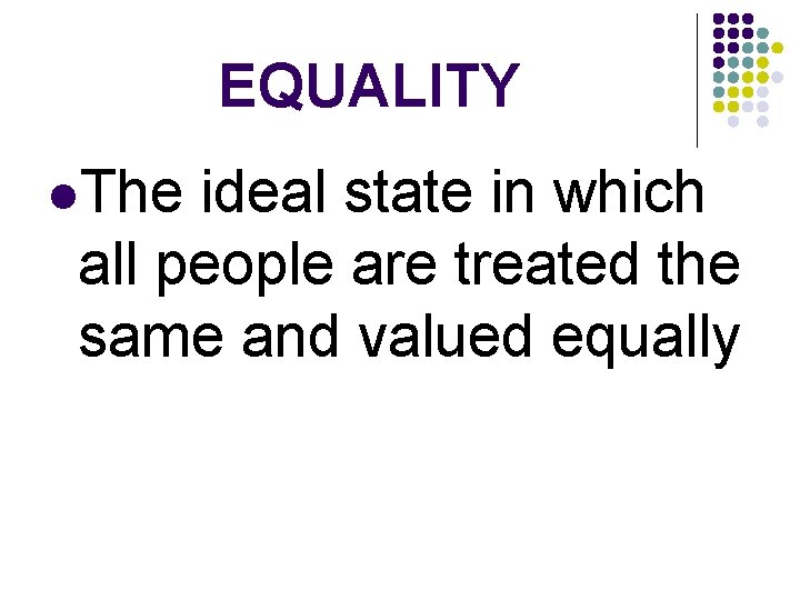 EQUALITY l. The ideal state in which all people are treated the same and