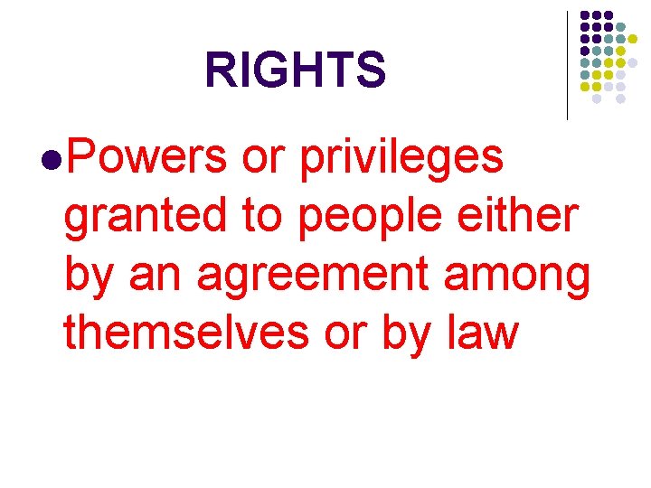 RIGHTS l. Powers or privileges granted to people either by an agreement among themselves