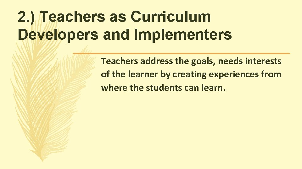 2. ) Teachers as Curriculum Developers and Implementers Teachers address the goals, needs interests 2. ) Teachers as Curriculum Developers and Implementers Teachers address the goals, needs interests