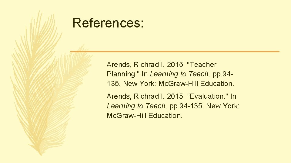 References: Arends, Richrad I. 2015. "Teacher Planning. " In Learning to Teach. pp. 94135. References: Arends, Richrad I. 2015. "Teacher Planning. " In Learning to Teach. pp. 94135.