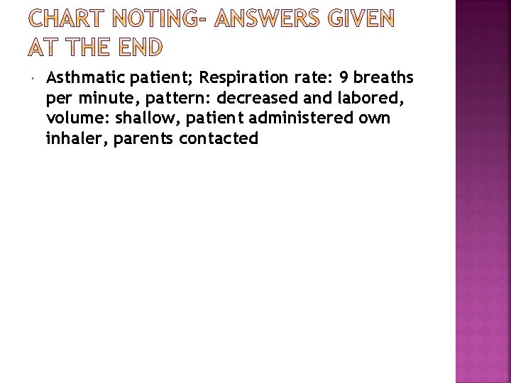  Asthmatic patient; Respiration rate: 9 breaths per minute, pattern: decreased and labored, volume: