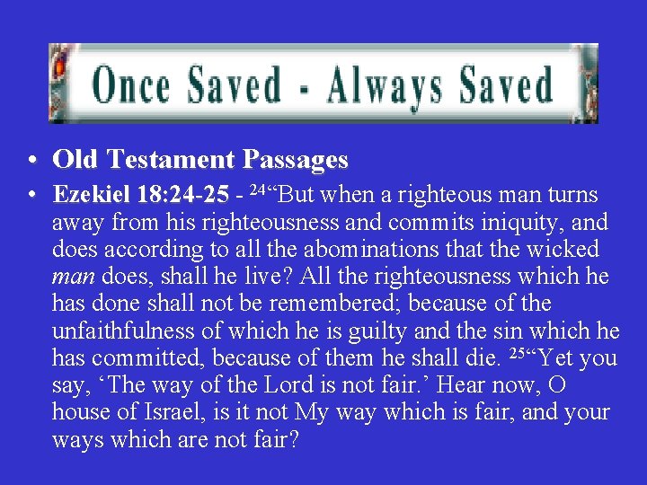  • Old Testament Passages • Ezekiel 18: 24 -25 - 24“But when a