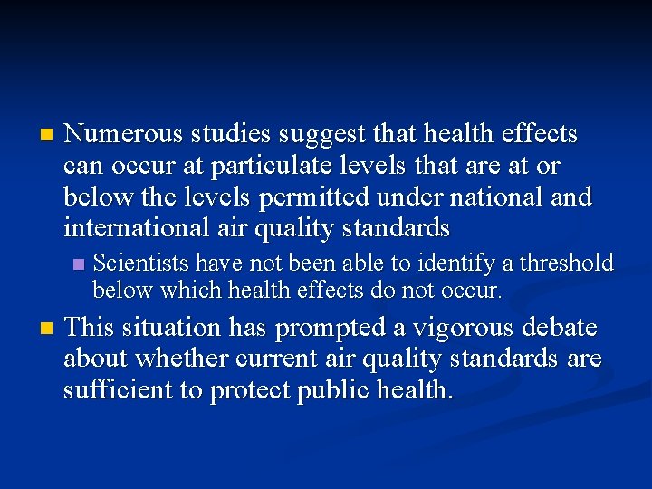 n Numerous studies suggest that health effects can occur at particulate levels that are