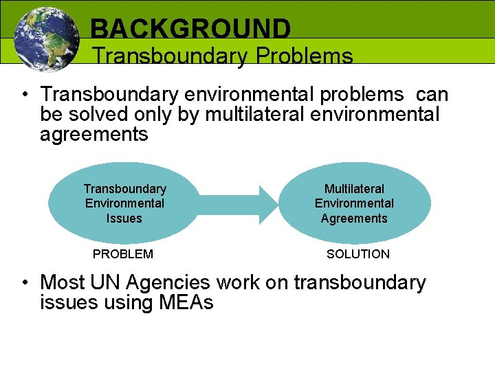 BACKGROUND Transboundary Problems • Transboundary environmental problems can be solved only by multilateral environmental