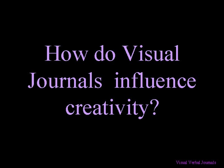 How do Visual Journals influence creativity? Visual Verbal Journals 