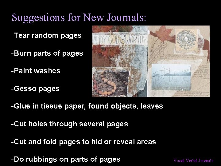 Suggestions for New Journals: -Tear random pages -Burn parts of pages -Paint washes -Gesso