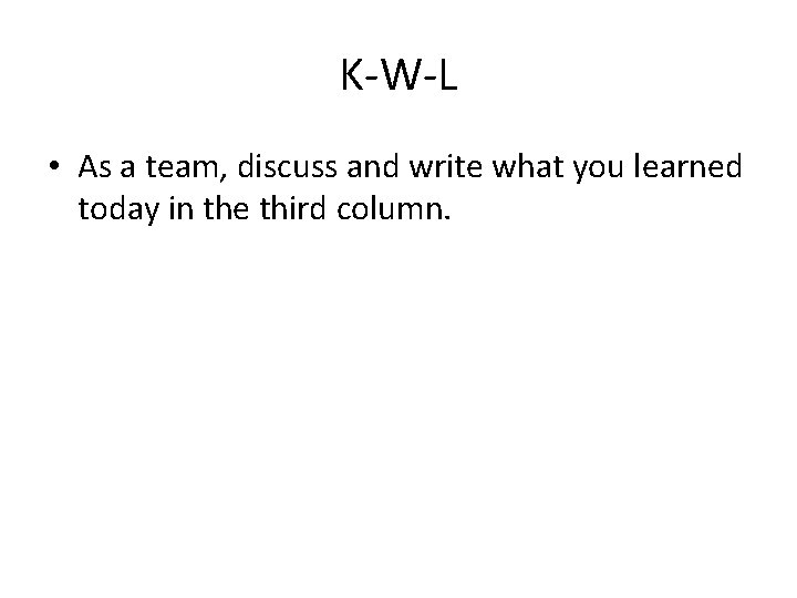 K-W-L • As a team, discuss and write what you learned today in the