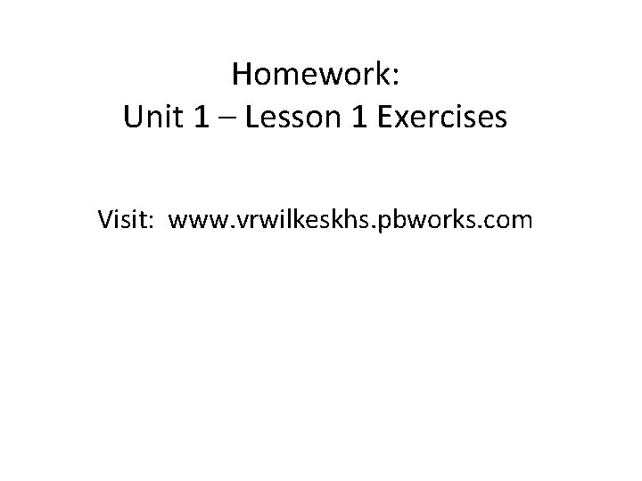 Homework: Unit 1 – Lesson 1 Exercises Visit: www. vrwilkeskhs. pbworks. com 