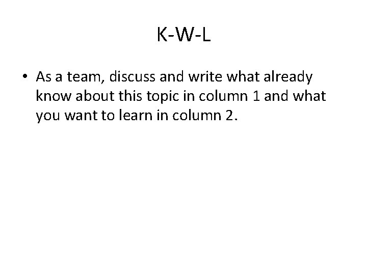 K-W-L • As a team, discuss and write what already know about this topic