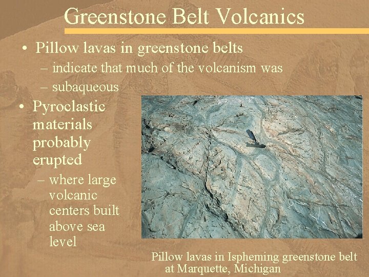 Greenstone Belt Volcanics • Pillow lavas in greenstone belts – indicate that much of