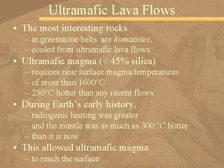 Ultramafic Lava Flows • The most interesting rocks – in greenstone belts are komatiites,