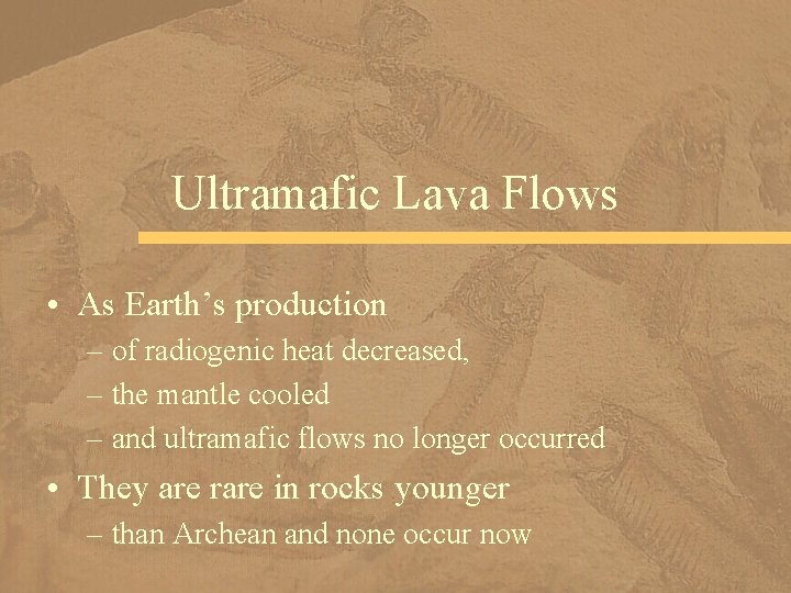 Ultramafic Lava Flows • As Earth’s production – of radiogenic heat decreased, – the