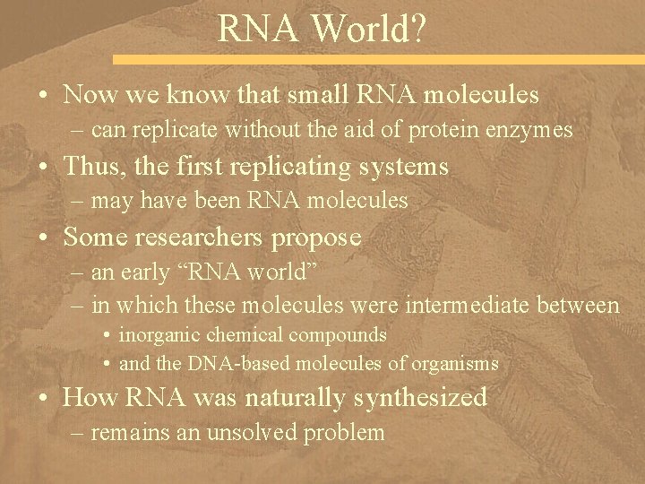 RNA World? • Now we know that small RNA molecules – can replicate without