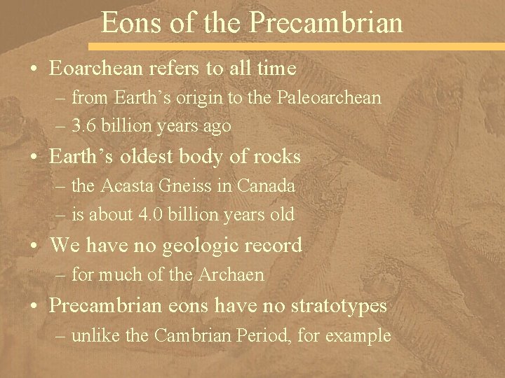 Eons of the Precambrian • Eoarchean refers to all time – from Earth’s origin