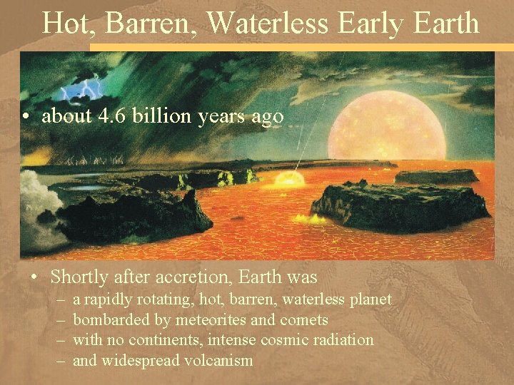 Hot, Barren, Waterless Early Earth • about 4. 6 billion years ago • Shortly