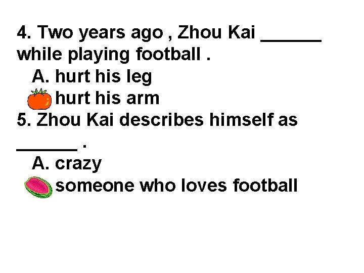 4. Two years ago , Zhou Kai ______ while playing football. A. hurt his