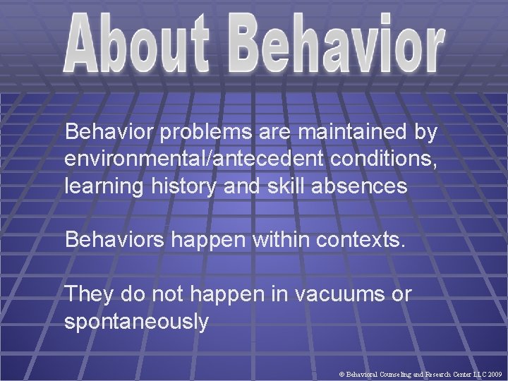 Behavior problems are maintained by environmental/antecedent conditions, learning history and skill absences Behaviors happen