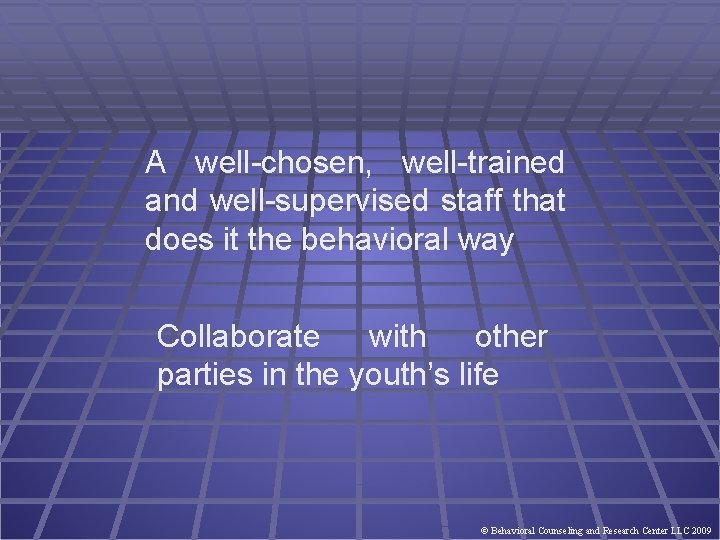 A well-chosen, well-trained and well-supervised staff that does it the behavioral way Collaborate with