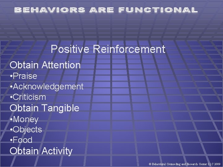 Positive Reinforcement Obtain Attention • Praise • Acknowledgement • Criticism Obtain Tangible • Money