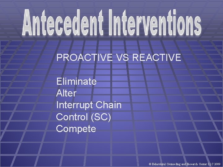 PROACTIVE VS REACTIVE Eliminate Alter Interrupt Chain Control (SC) Compete © Behavioral Counseling and