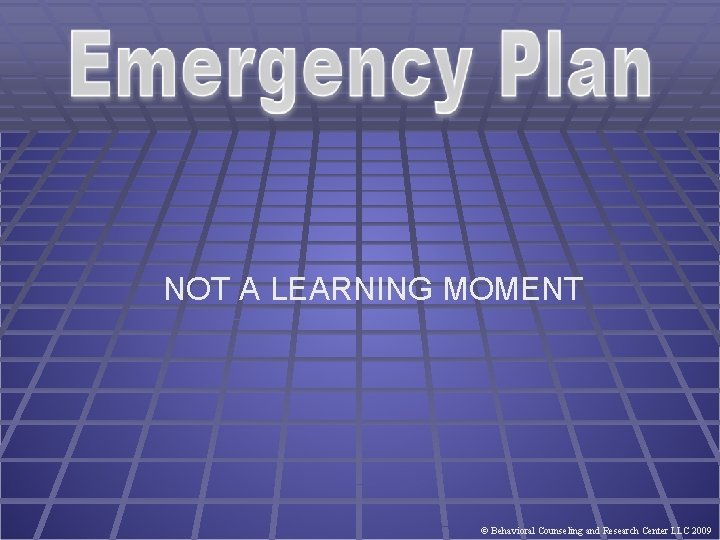 NOT A LEARNING MOMENT © Behavioral Counseling and Research Center LLC 2009 