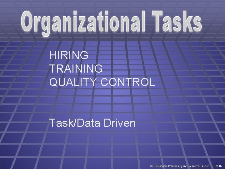 HIRING TRAINING QUALITY CONTROL Task/Data Driven © Behavioral Counseling and Research Center LLC 2009