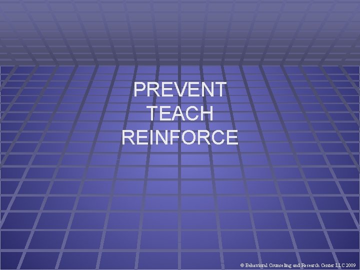 PREVENT TEACH REINFORCE © Behavioral Counseling and Research Center LLC 2009 