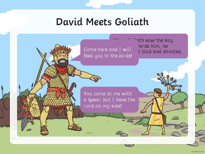 David Meets Goliath When Goliath saw the boy coming towards him, he Come here