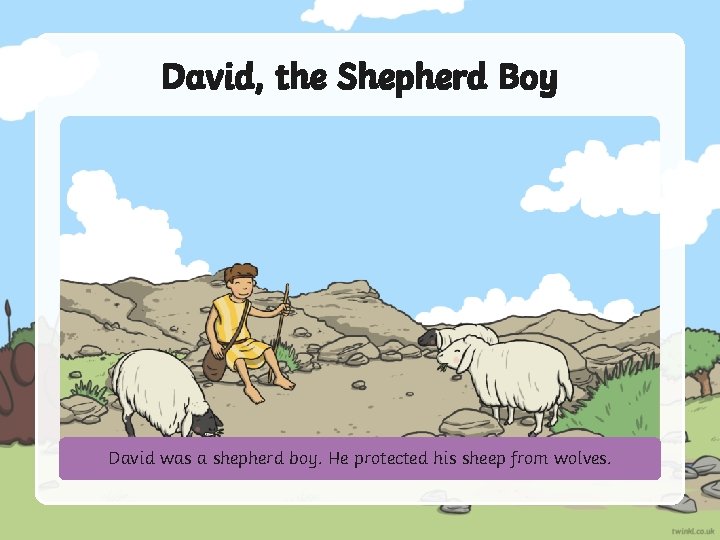 David, the Shepherd Boy David was a shepherd boy. He protected his sheep from