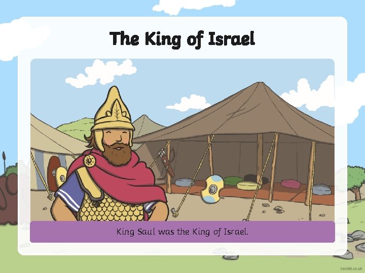 The King of Israel King Saul was the King of Israel. 