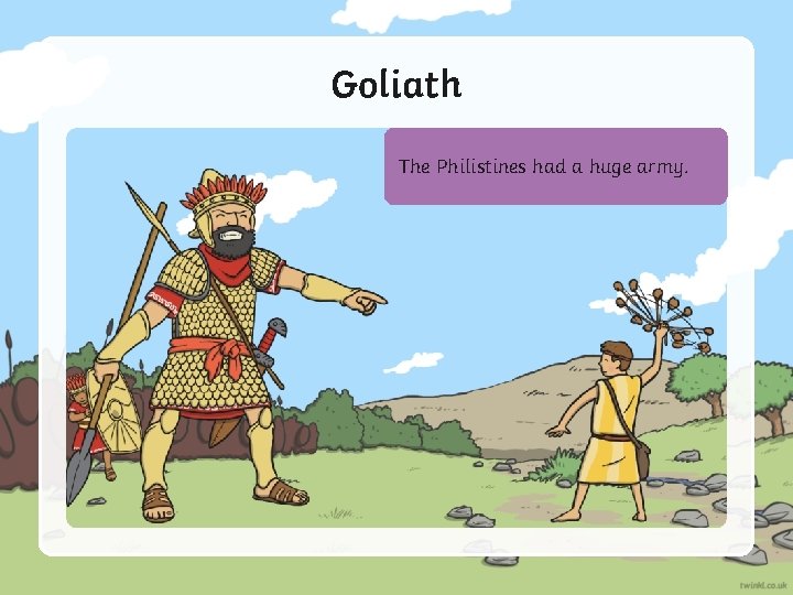 Goliath They also had a huge man in His The name Philistines was Goliath.