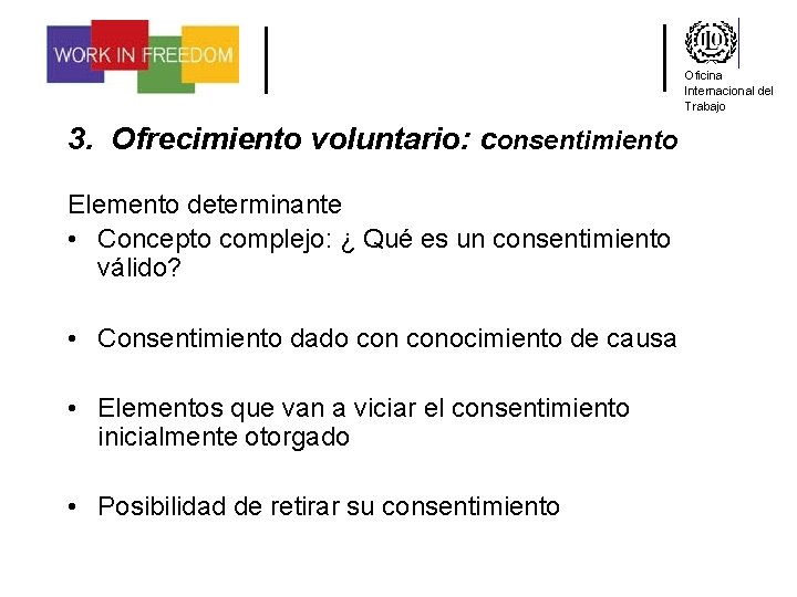 Oficina Internacional del Trabajo 3. Ofrecimiento voluntario: consentimiento Elemento determinante • Concepto complejo: ¿