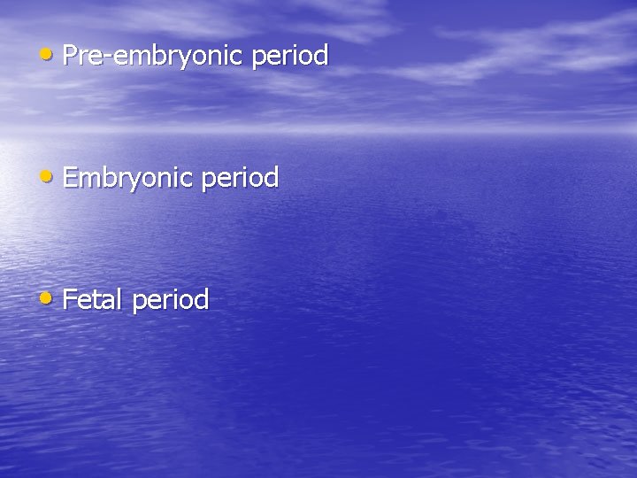  • Pre-embryonic period • Embryonic period • Fetal period 