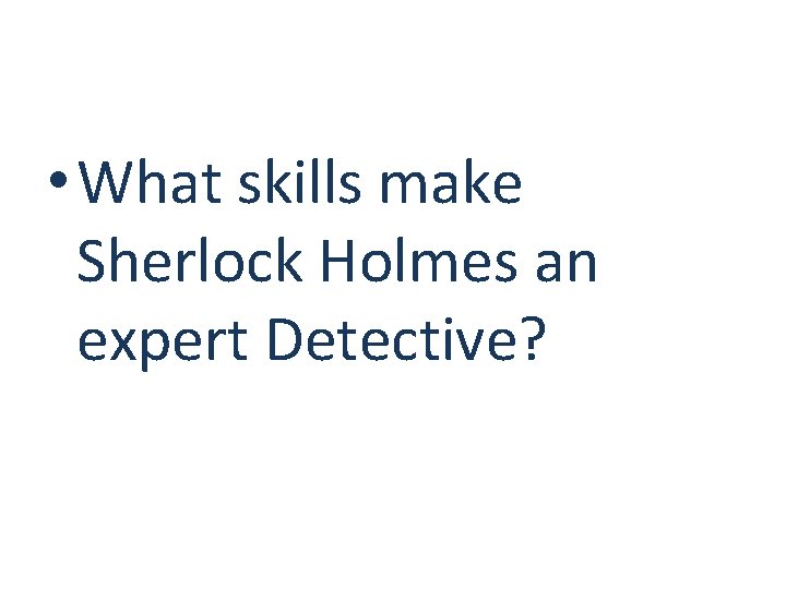  • What skills make Sherlock Holmes an expert Detective? 