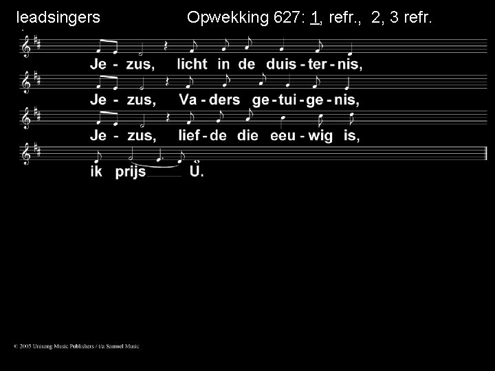 leadsingers Opwekking 627: 1, refr. , 2, 3 refr. 