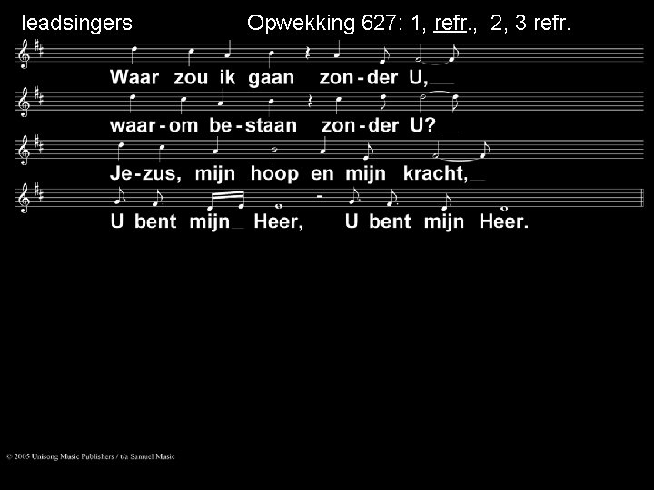 leadsingers Opwekking 627: 1, refr. , 2, 3 refr. 